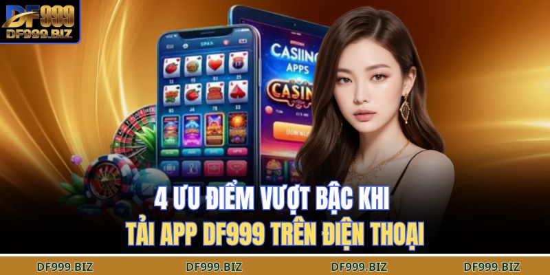 Tải App DF999 – Giải Trí Đỉnh Cao, Trải Nghiệm Khó Quên 4 4 ưu điểm vượt bậc khi tải app DF999 trên điện thoại