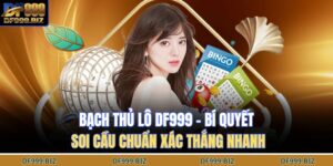 Bạch Thủ Lô DF999 – Bí Quyết Soi Cầu Chuẩn Xác Thắng Nhanh 4 bạch thủ lô