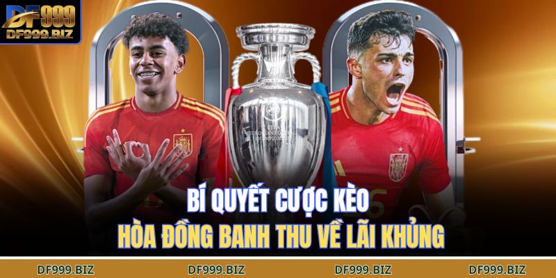 Bí quyết cược kèo hòa đồng banh thu về lãi khủng