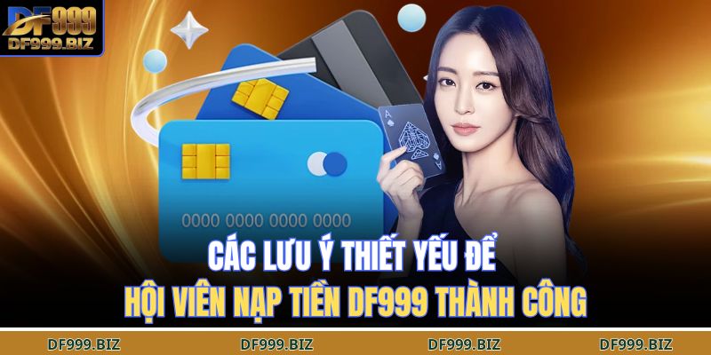 Các lưu ý thiết yếu để hội viên nạp tiền DF999 thành công