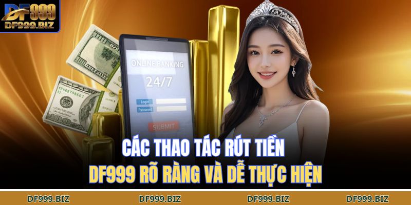 Rút Tiền DF999 – Nhanh Như Chớp, Nhận Thưởng Tức Khắc 3 Các thao tác rút tiền DF999 rõ ràng và dễ thực hiện