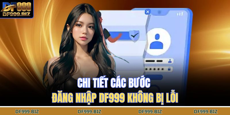 Chi tiết các bước đăng nhập DF999 không bị lỗi