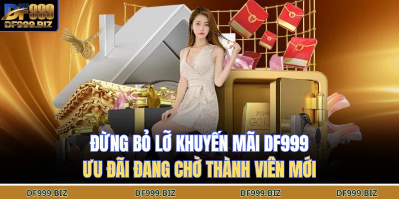 Đừng Bỏ Lỡ Khuyến Mãi DF999 – Ưu Đãi Đang Chờ Thành Viên Mới 1 khuyến mãi DF999
