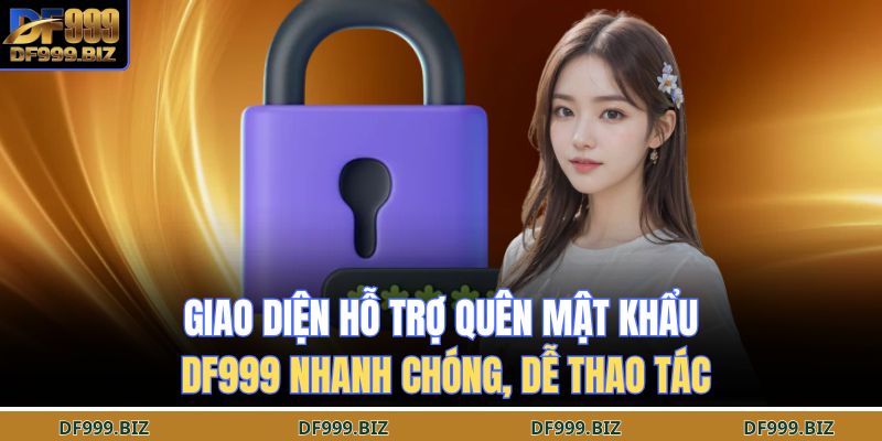 Giao diện hỗ trợ quên mật khẩu DF999 nhanh chóng, dễ thao tác