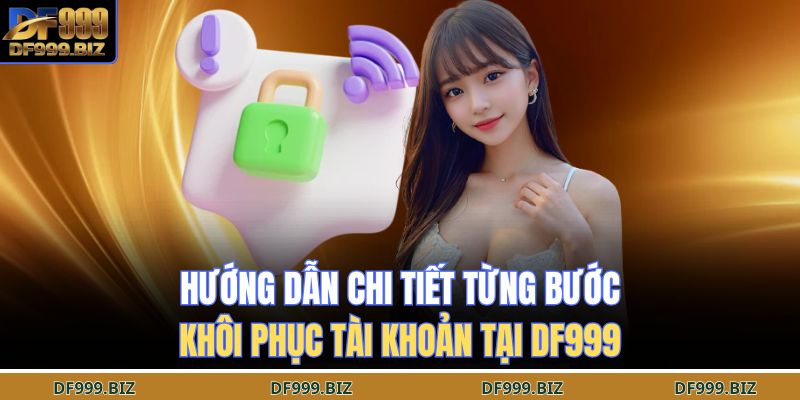Hướng dẫn chi tiết từng bước khôi phục tài khoản tại DF999
