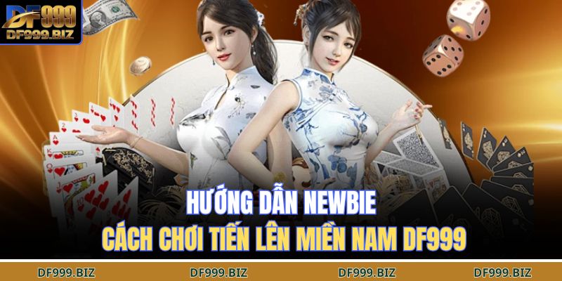 Tiến Lên Miền Nam DF999 – Bí Quyết Giúp Làm Chủ Cuộc Chơi 3 Hướng dẫn newbie cách chơi tiến lên miền nam DF999