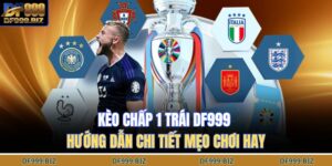 Kèo Chấp 1 Trái DF999 – Hướng Dẫn Chi Tiết Mẹo Chơi Hay 8 kèo chấp 1 trái