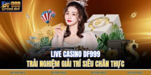 Live Casino DF999 – Trải Nghiệm Giải Trí Siêu Chân Thực 10 Live casino DF999