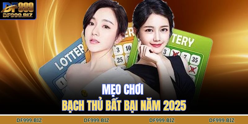 Mẹo chơi bạch thủ bất bại năm 2025