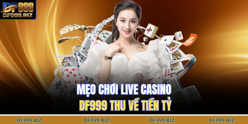 Mẹo chơi  live casino DF999 thu về tiền tỷ