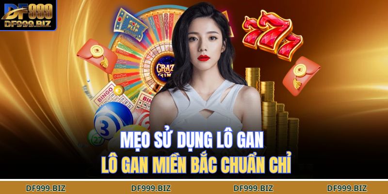 Mẹo sử dụng  lô gan miền Bắc chuẩn chỉ