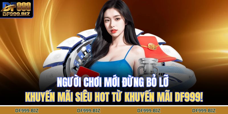 Đừng Bỏ Lỡ Khuyến Mãi DF999 – Ưu Đãi Đang Chờ Thành Viên Mới 2 Người chơi mới đừng bỏ lỡ khuyến mãi siêu hot từ khuyến mãi DF999!