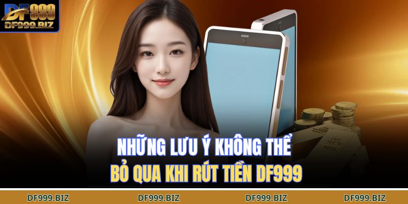 Rút Tiền DF999 – Nhanh Như Chớp, Nhận Thưởng Tức Khắc 2 Những lưu ý không thể bỏ qua khi rút tiền DF999