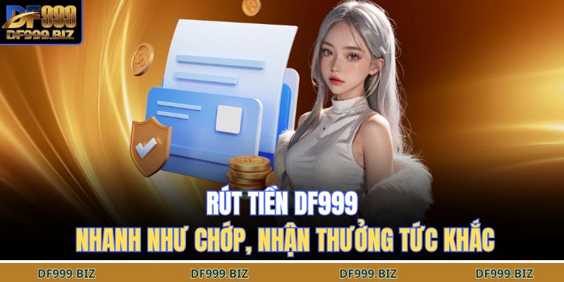 Rút Tiền DF999 – Nhanh Như Chớp, Nhận Thưởng Tức Khắc 1 rút tiền DF999