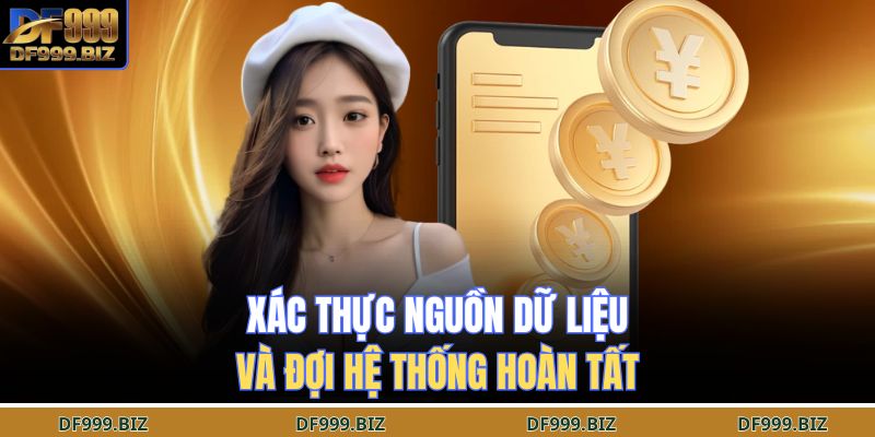 Rút Tiền DF999 – Nhanh Như Chớp, Nhận Thưởng Tức Khắc 4 Xác thực nguồn dữ liệu và đợi hệ thống hoàn tất